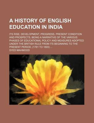 Book cover for A History of English Education in India; Its Rise, Development, Progress, Present Condition and Prospects, Being a Narrative of the Various Phases of Educational Policy and Measures Adopted Under the British Rule from Its Beginning to the Present Period, (17