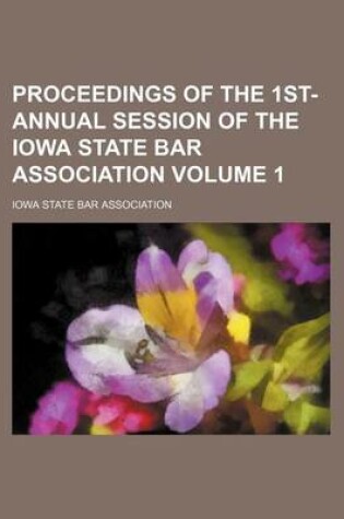 Cover of Proceedings of the 1st- Annual Session of the Iowa State Bar Association Volume 1