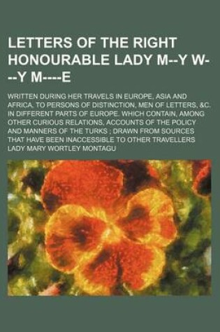 Cover of Letters of the Right Honourable Lady M--Y W---Y M----E (Volume 1-2); Written During Her Travels in Europe, Asia and Africa, to Persons of Distinction,