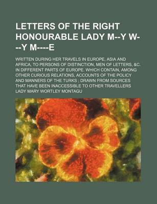 Book cover for Letters of the Right Honourable Lady M--Y W---Y M----E (Volume 1-2); Written During Her Travels in Europe, Asia and Africa, to Persons of Distinction,