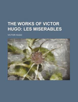 Book cover for The Works of Victor Hugo; Les Miserables