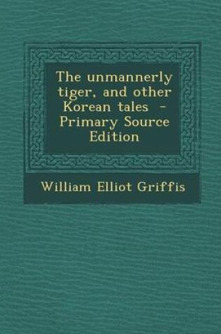 Cover of The Unmannerly Tiger, and Other Korean Tales - Primary Source Edition