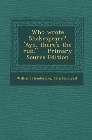 Cover of Who Wrote Shakespeare? 'Aye, There's the Rub. - Primary Source Edition