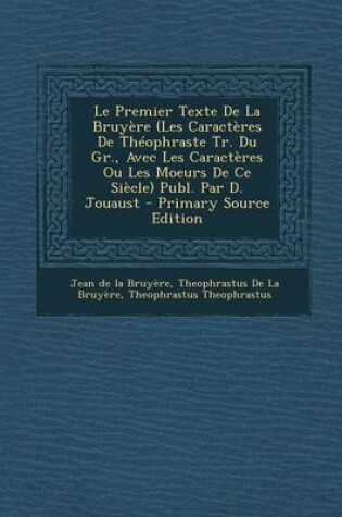 Cover of Le Premier Texte de La Bruyere (Les Caracteres de Theophraste Tr. Du Gr., Avec Les Caracteres Ou Les Moeurs de Ce Siecle) Publ. Par D. Jouaust - Prim