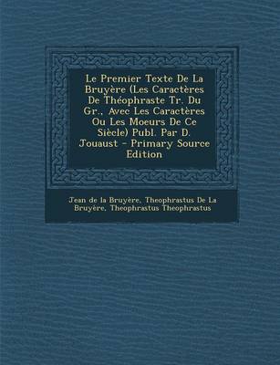 Book cover for Le Premier Texte de La Bruyere (Les Caracteres de Theophraste Tr. Du Gr., Avec Les Caracteres Ou Les Moeurs de Ce Siecle) Publ. Par D. Jouaust - Prim