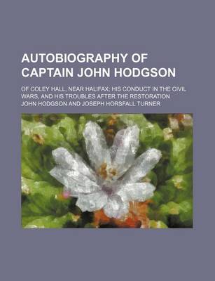 Book cover for Autobiography of Captain John Hodgson; Of Coley Hall, Near Halifax His Conduct in the Civil Wars, and His Troubles After the Restoration