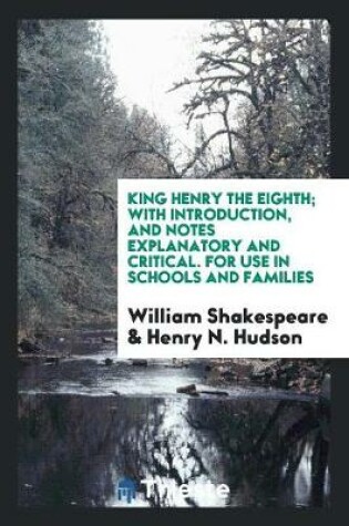 Cover of King Henry the Eighth; With Introduction, and Notes Explanatory and Critical. for Use in Schools and Families