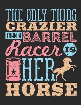 Book cover for The Only Thing Crazier Than A Barrel Racer Is Her Horse