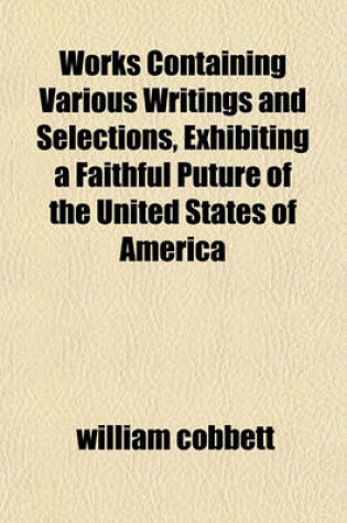 Cover of Works Containing Various Writings and Selections, Exhibiting a Faithful Puture of the United States of America