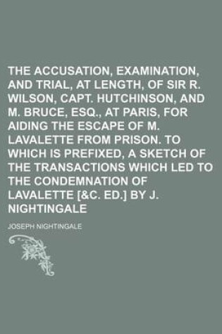 Cover of The Accusation, Examination, and Trial, at Length, of Sir R. Wilson, Capt. Hutchinson, and M. Bruce, Esq., at Paris, for Aiding the Escape of M. Lavalette from Prison. to Which Is Prefixed, a Sketch of the Transactions Which Led to the Condemnation of