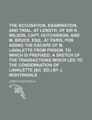 Book cover for The Accusation, Examination, and Trial, at Length, of Sir R. Wilson, Capt. Hutchinson, and M. Bruce, Esq., at Paris, for Aiding the Escape of M. Lavalette from Prison. to Which Is Prefixed, a Sketch of the Transactions Which Led to the Condemnation of