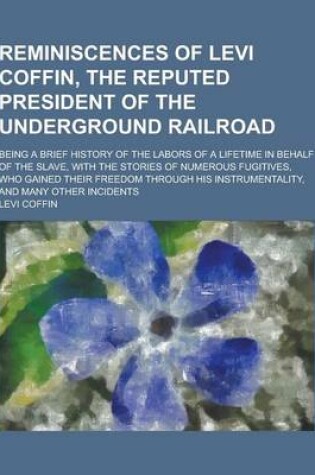 Cover of Reminiscences of Levi Coffin, the Reputed President of the Underground Railroad; Being a Brief History of the Labors of a Lifetime in Behalf of the SL