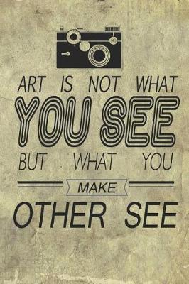 Book cover for Art Is Not What You See But What You Make Other See