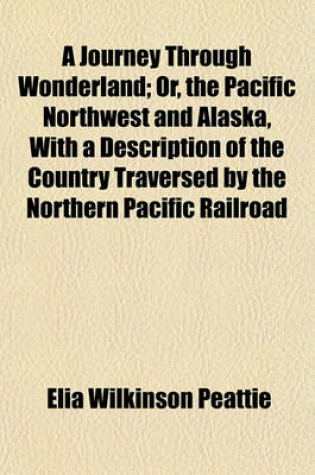 Cover of A Journey Through Wonderland; Or, the Pacific Northwest and Alaska, with a Description of the Country Traversed by the Northern Pacific Railroad