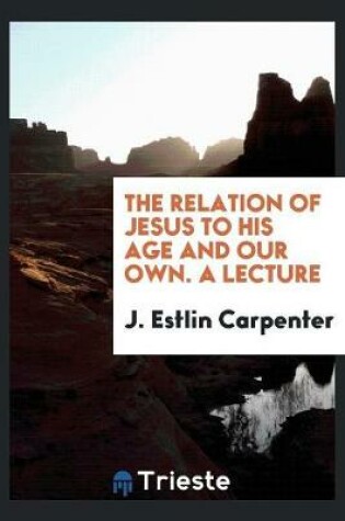 Cover of The Relation of Jesus to His Age and Our Own. a Lecture