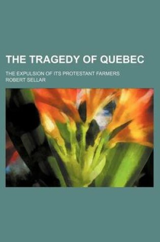 Cover of The Tragedy of Quebec; The Expulsion of Its Protestant Farmers