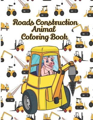 Book cover for Roads Construction Animal Coloring Book