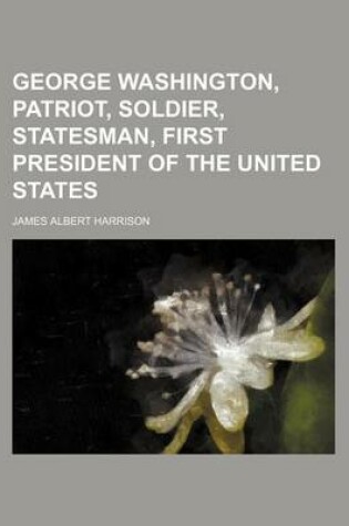 Cover of George Washington, Patriot, Soldier, Statesman, First President of the United States