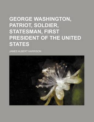 Book cover for George Washington, Patriot, Soldier, Statesman, First President of the United States