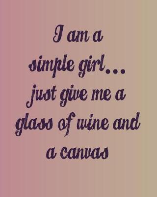 Book cover for I'm a Simple Girl Just Give Me a Glass of Wine and a Canvas