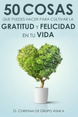 Cover of 50 Cosas Que Puedes Hacer para Cultivar la Felicidad y Gratitud en Tu Vida