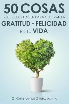 Book cover for 50 Cosas Que Puedes Hacer para Cultivar la Felicidad y Gratitud en Tu Vida