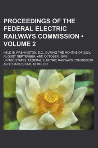 Cover of Proceedings of the Federal Electric Railways Commission (Volume 2); Held in Washington, D.C., During the Months of July, August, September, and Octobe