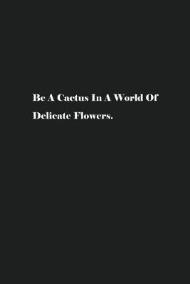 Book cover for Be A Cactus In A World Of Delicate Flowers.