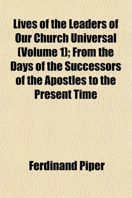 Book cover for Lives of the Leaders of Our Church Universal (Volume 1); From the Days of the Successors of the Apostles to the Present Time