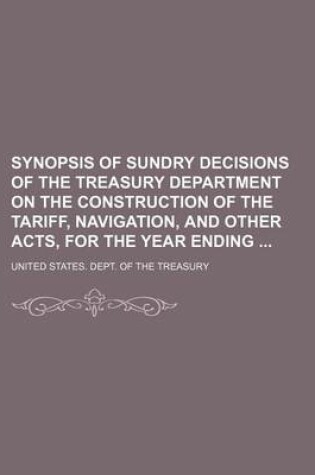 Cover of Synopsis of Sundry Decisions of the Treasury Department on the Construction of the Tariff, Navigation, and Other Acts, for the Year Ending