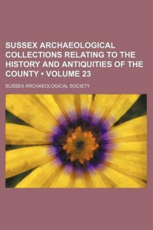 Cover of Sussex Archaeological Collections Relating to the History and Antiquities of the County (Volume 23)