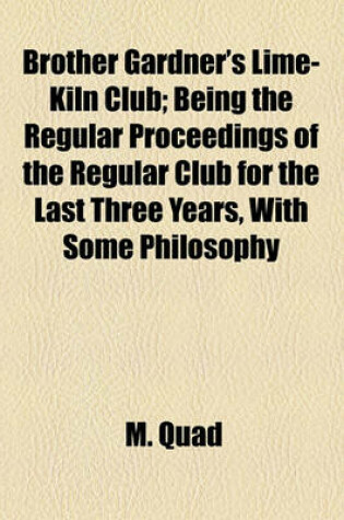 Cover of Brother Gardner's Lime-Kiln Club; Being the Regular Proceedings of the Regular Club for the Last Three Years, with Some Philosophy, Considerable Music, a Few Lectures, and a Heap of Advice Worth Reading. Not Compiled in the Interest of Congress, or Any Dep