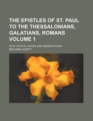 Book cover for The Epistles of St. Paul to the Thessalonians, Galatians, Romans; With Critical Notes and Dissertations Volume 1