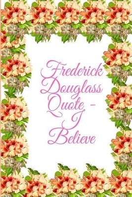 Book cover for Frederick Douglass Quote - I Believe