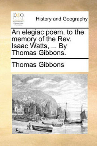 Cover of An elegiac poem, to the memory of the Rev. Isaac Watts, ... By Thomas Gibbons.