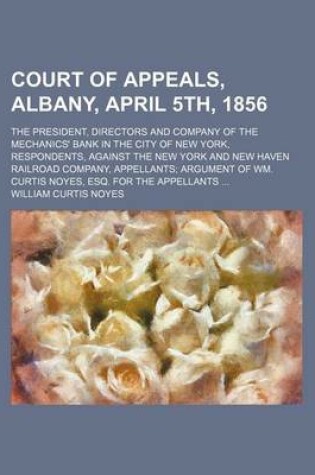 Cover of Court of Appeals, Albany, April 5th, 1856; The President, Directors and Company of the Mechanics' Bank in the City of New York, Respondents, Against the New York and New Haven Railroad Company, Appellants Argument of Wm. Curtis Noyes,