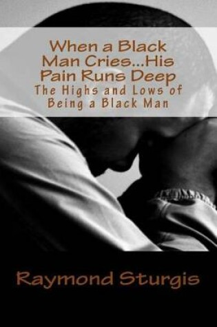 Cover of When a Black Man Cries .....His Pain Runs Deep