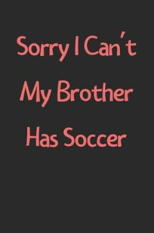 Cover of Sorry I Can't My Brother Has Soccer