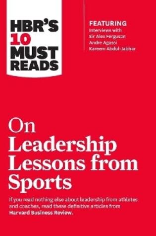 Cover of HBR's 10 Must Reads on Leadership Lessons from Sports (featuring interviews with Sir Alex Ferguson, Kareem Abdul-Jabbar, Andre Agassi)