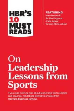 Cover of HBR's 10 Must Reads on Leadership Lessons from Sports (featuring interviews with Sir Alex Ferguson, Kareem Abdul-Jabbar, Andre Agassi)