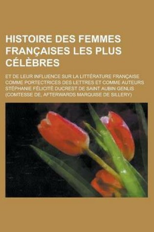 Cover of Histoire Des Femmes Francaises Les Plus Celebres; Et de Leur Influence Sur La Litterature Francaise Comme Portectrices Des Lettres Et Comme Auteurs