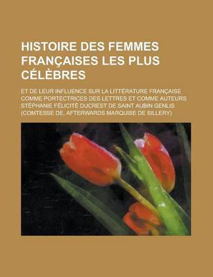 Book cover for Histoire Des Femmes Francaises Les Plus Celebres; Et de Leur Influence Sur La Litterature Francaise Comme Portectrices Des Lettres Et Comme Auteurs