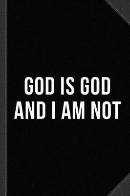 Book cover for God Is God and I Am Not Journal Notebook