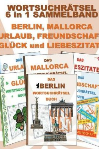 Cover of WORTSUCHRÄTSEL 6 in 1 SAMMELBAND BERLIN, MALLORCA, URLAUB, FREUNDSCHAFT, GLÜCK und LIEBESZITATE