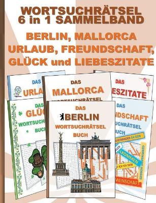 Book cover for WORTSUCHRÄTSEL 6 in 1 SAMMELBAND BERLIN, MALLORCA, URLAUB, FREUNDSCHAFT, GLÜCK und LIEBESZITATE