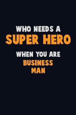 Book cover for Who Need A SUPER HERO, When You Are Business man