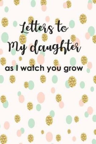 Cover of Letters to My Duaghter As I Watch You Grow Up