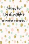 Book cover for Letters to My Duaghter As I Watch You Grow Up