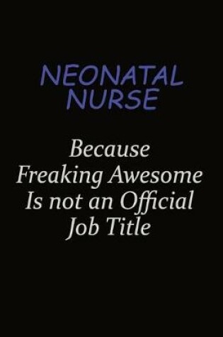 Cover of neonatal nurse Because Freaking Awesome Is Not An Official Job Title