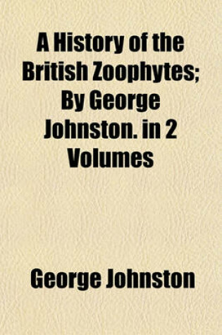Cover of A History of the British Zoophytes; By George Johnston. in 2 Volumes